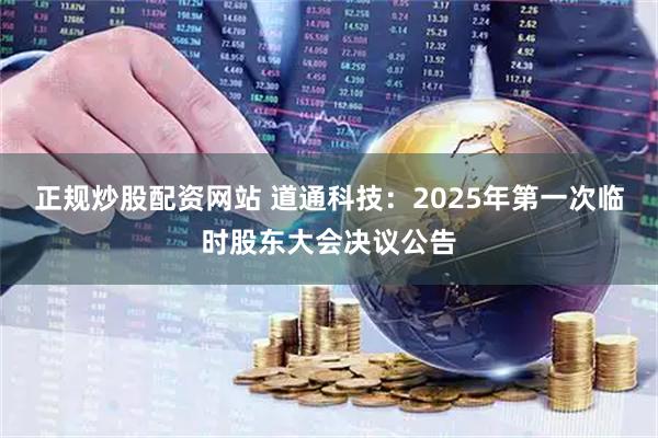 正规炒股配资网站 道通科技：2025年第一次临时股东大会决议公告