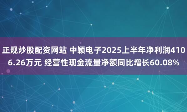 正规炒股配资网站 中颖电子2025上半年净利润4106.26万元 经营性现金流量净额同比增长60.08%