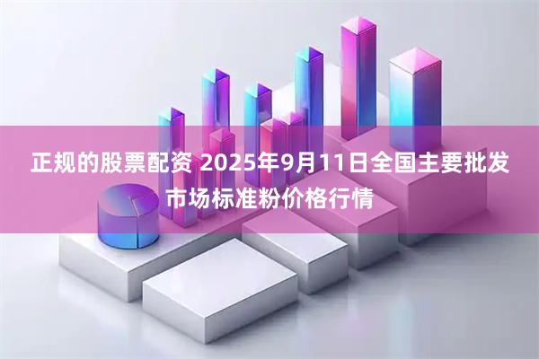 正规的股票配资 2025年9月11日全国主要批发市场标准粉价格行情
