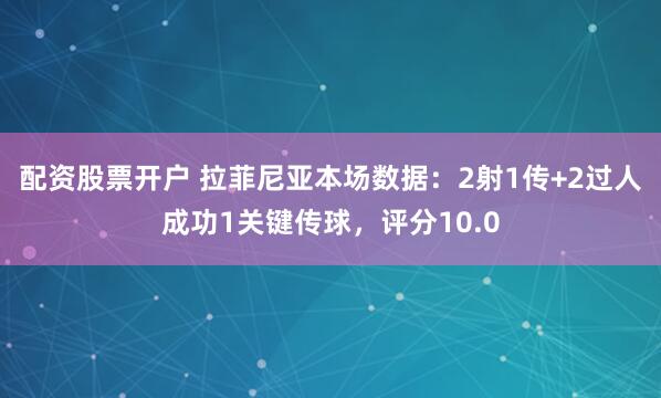 配资股票开户 拉菲尼亚本场数据：2射1传+2过人成功1关键传球，评分10.0