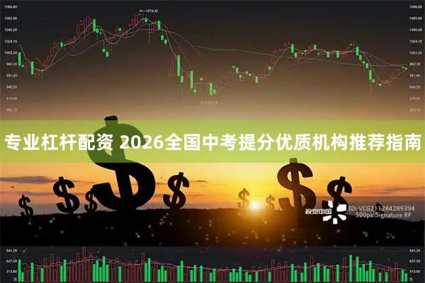 专业杠杆配资 2026全国中考提分优质机构推荐指南