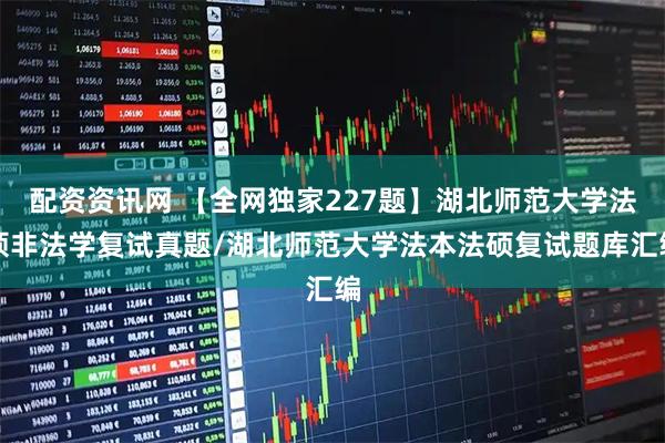 配资资讯网 【全网独家227题】湖北师范大学法硕非法学复试真题/湖北师范大学法本法硕复试题库汇编