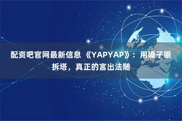 配资吧官网最新信息 《YAPYAP》：用嗓子眼拆塔，真正的言出法随