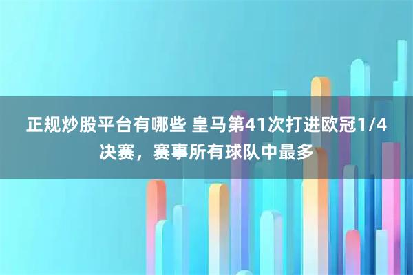 正规炒股平台有哪些 皇马第41次打进欧冠1/4决赛，赛事所有球队中最多